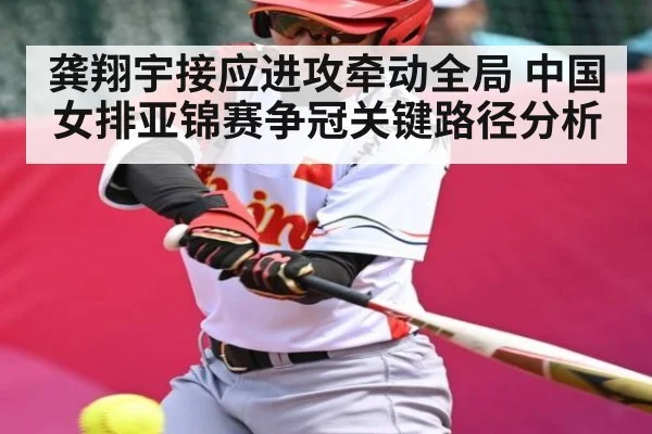 龚翔宇接应进攻牵动全局 中国女排亚锦赛争冠关键路径分析
